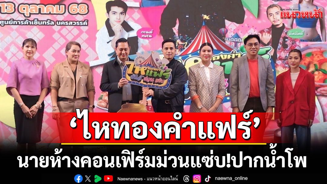 นายห้างคอนเฟิร์ม ม่วน แซ่บ! เคาะประตูตลาด'ไหทองคำแฟร์'ผงาดใหญ่ใจกลางปากน้ำโพ