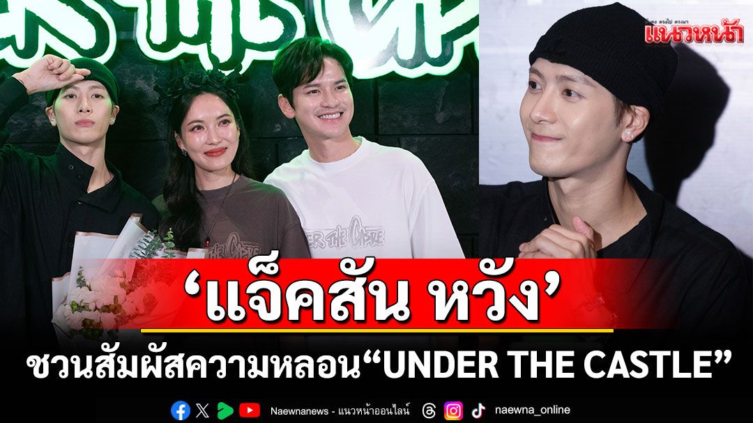 ชวนสัมผัสความหลอน'UNDER THE CASTLE'เปิดตัวแล้ว!'แจ็คสัน หวัง'นำทัพสร้างประสบการณ์สุดล้ำ