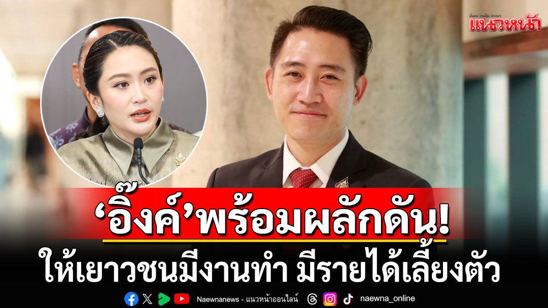 'สส.เพื่อไทย' โว 'แพทองธาร' พร้อมผลักดันให้เยาวชนมีงานทำ มีรายได้เลี้ยงตัว