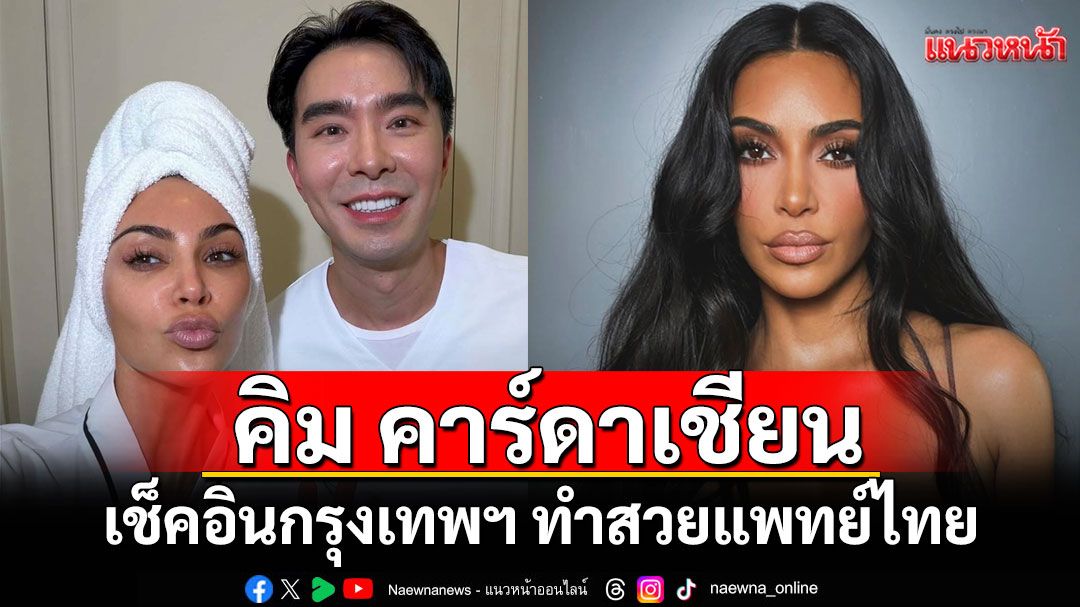 ตัวแม่มาเอง! เซเลบดังสายฝอ 'คิม คาร์ดาเชียน'เช็คอินกรุงเทพฯ ทำสวยแพทย์ไทยคนดัง