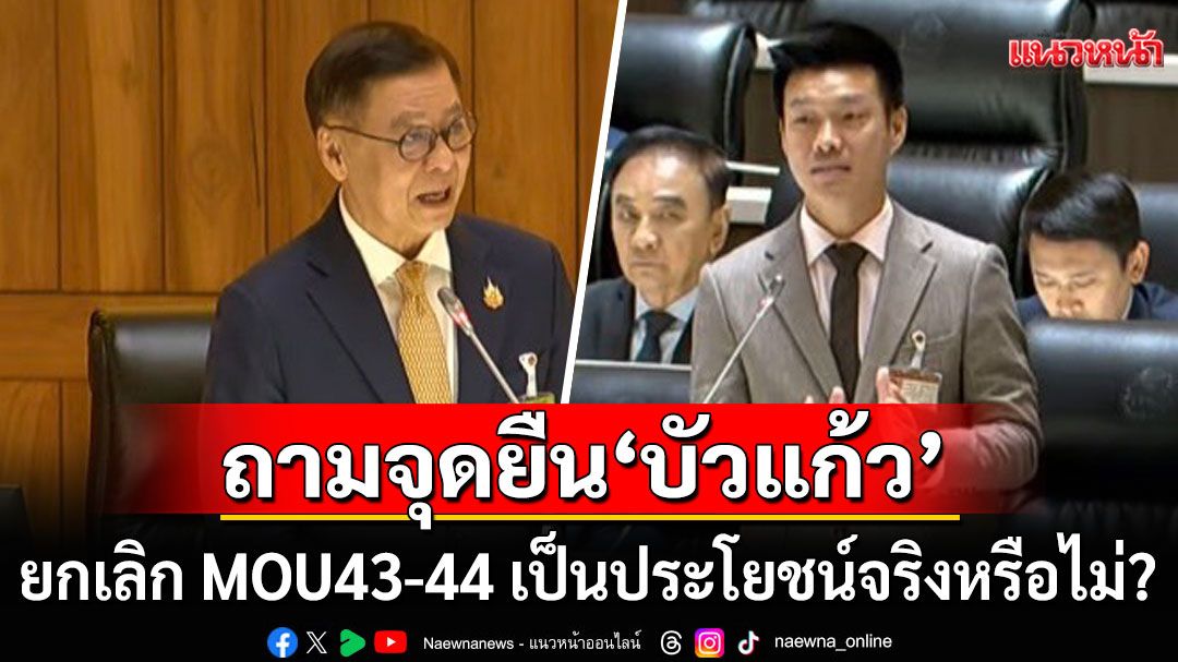 ‘ผู้นำฝ่ายค้านฯ’ ถามจุดยืน ‘บัวแก้ว’ ปมยกเลิก MOU43-44 เป็นประโยชน์จริงหรือไม่?