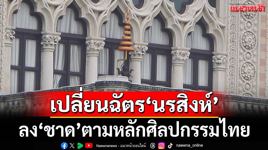 สว่าง สุกใส! ทำเนียบฯเปลี่ยนฉัตร‘นรสิงห์’ ลง‘ชาด’ตามหลักศิลปกรรมไทย