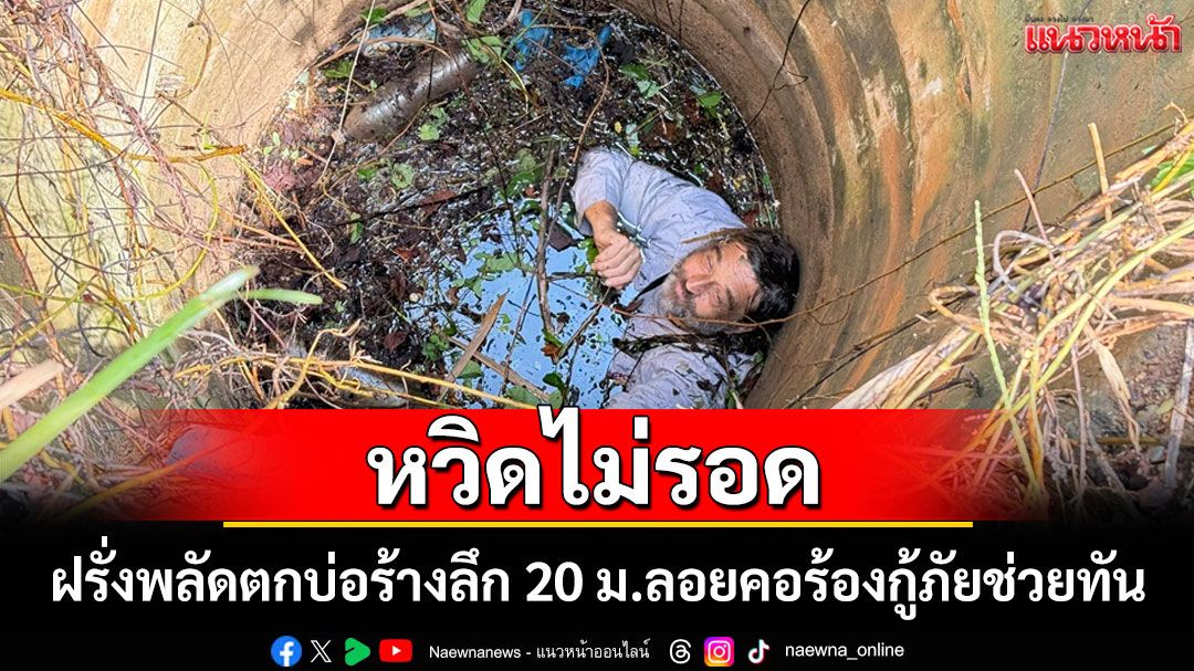 ระทึก! ฝรั่งวัย 63 พลัดตกบ่อน้ำลึก 20 เมตรลอยคอนาน 40 นาทีกู้ภัยช่วยทันหวิดดับ