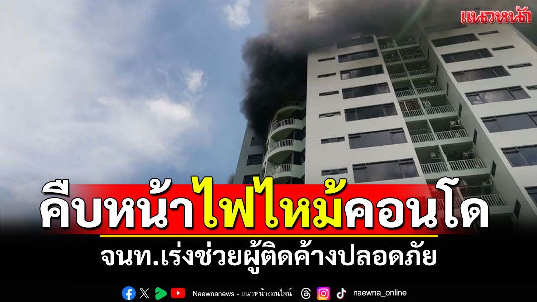 คืบหน้า! ไฟไหม้ชั้น16คอนโดย่านปิ่นเกล้า จนท.ช่วยผู้ติดค้างปลอดภัย