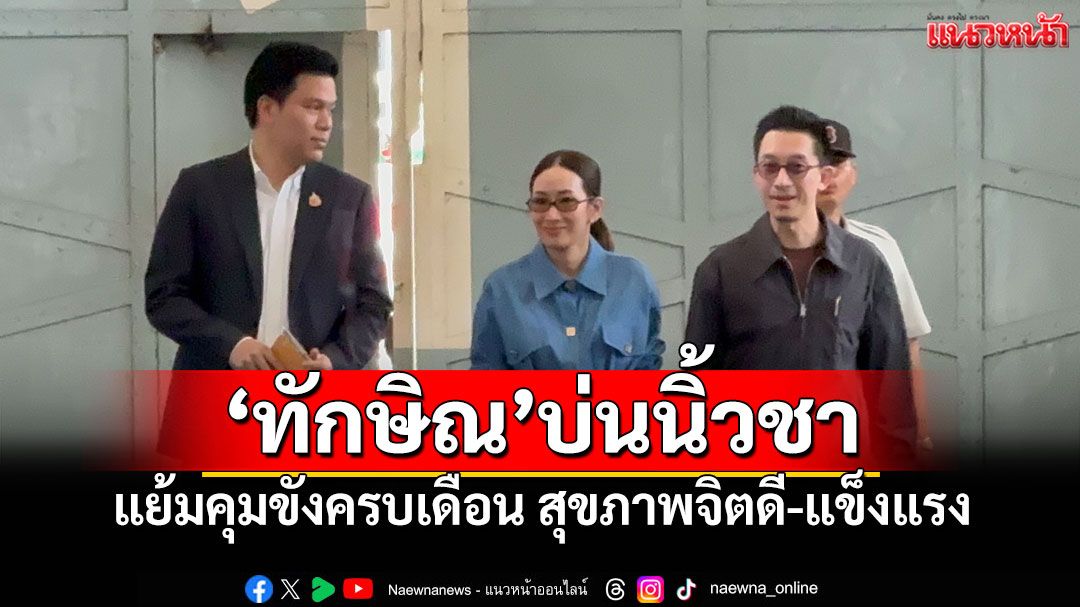 'เอม-สามี'เผย'ทักษิณ'บ่นนิ้วชา แย้มคุมขังครบเดือน สุขภาพจิตดี-แข็งแรง