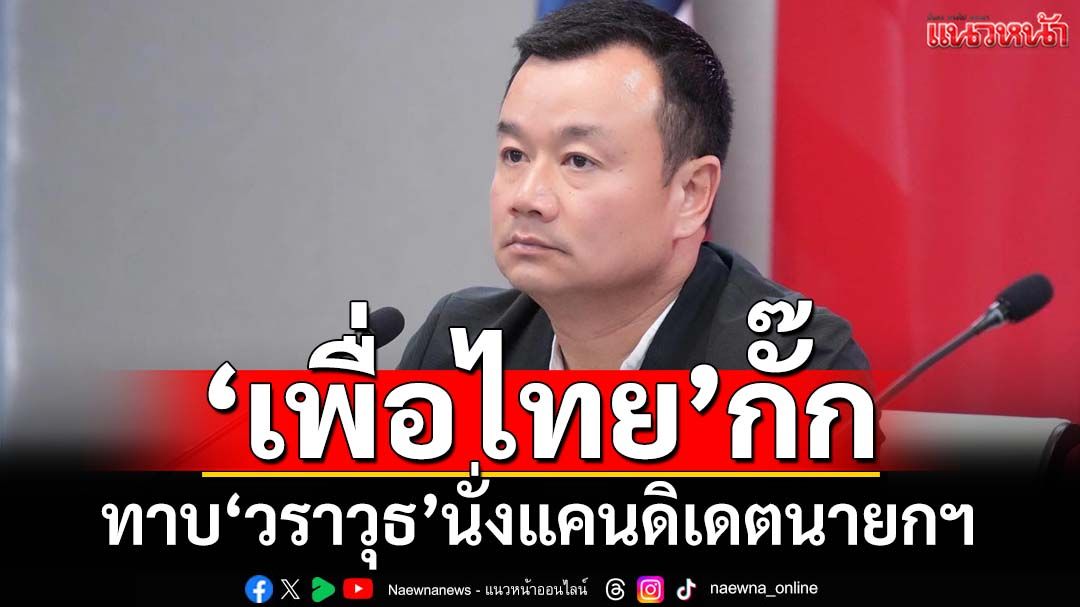 ‘สรวงศ์’กั๊ก! สะพัด‘เพื่อไทย’ทาบ‘วราวุธ’ นั่งแคนดิเดตนายกฯ ไม่แน่ใจ‘อิ๊งค์’คุยส่วนตัวหรือไม่