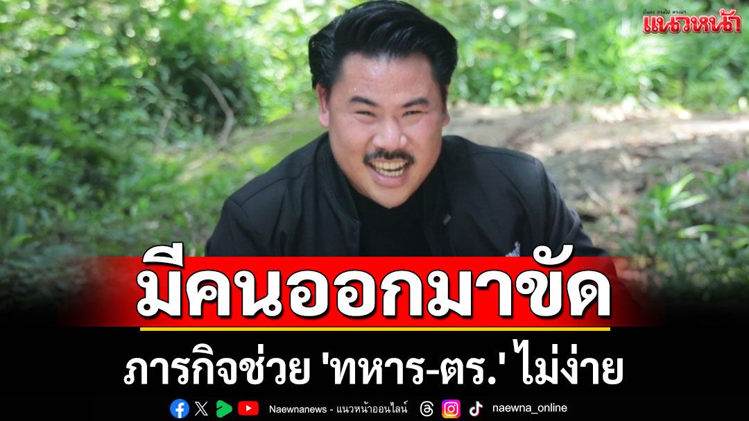 'กัน จอมพลัง' สรุปให้ฟัง 10 ข้อ ภารกิจช่วย 'ทหาร-ตร.' ไม่ง่าย-มีคนออกมาขัด