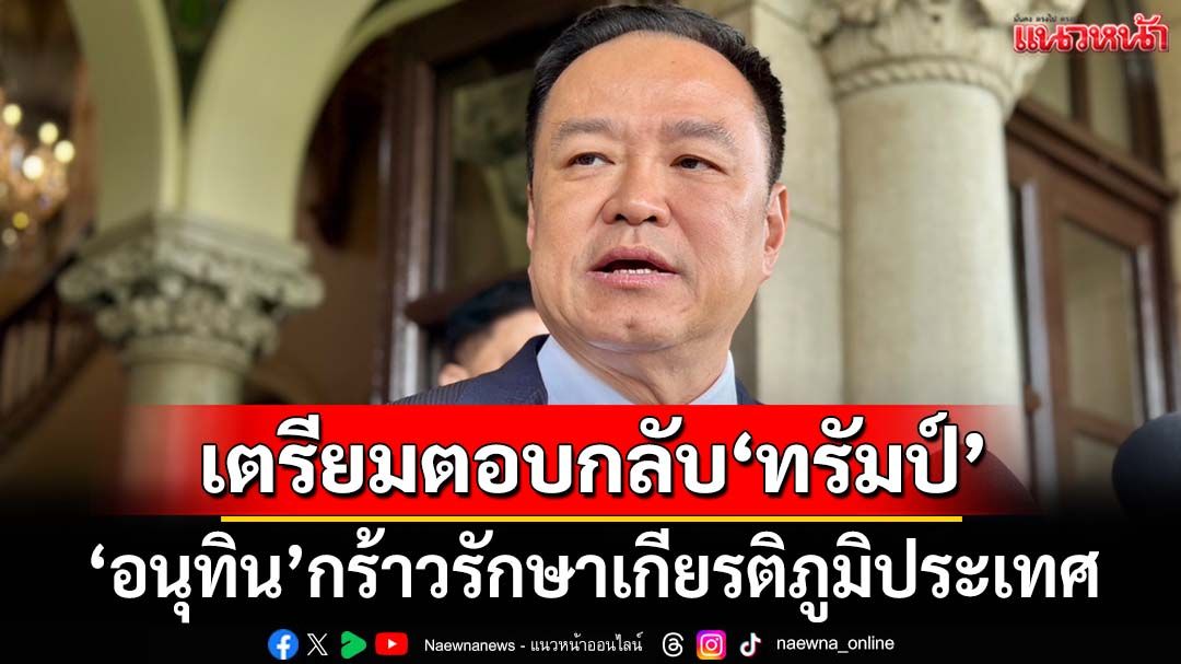 ‘อนุทิน’เตรียมตอบกลับ‘ทรัมป์’ย้ำจุดยืน 4 ข้อ กร้าวรักษาเกียรติภูมิประเทศ ปกป้องอธิปไตย
