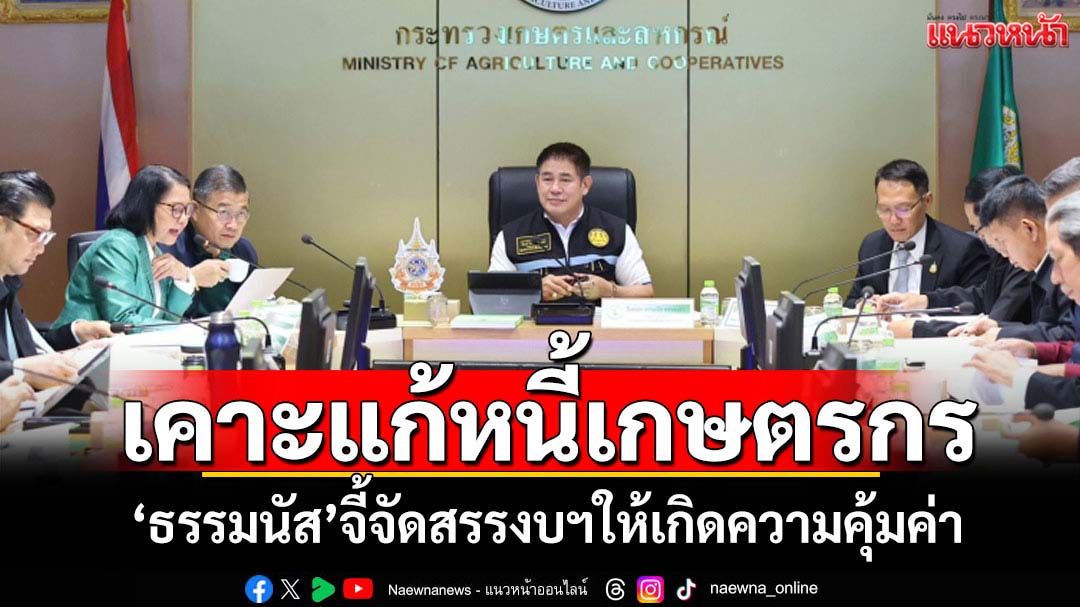 'ธรรมนัส'เคาะขยายเวลา 90 วันแก้หนี้เกษตรกร ย้ำใช้งบฯ อย่างคุ้มค่า