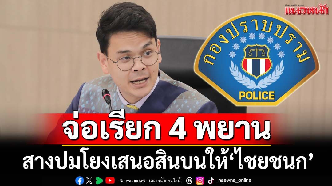‘กองปราบ’ จ่อเรียกพยาน 3-4 รายให้ปากคำปมเสนอสินบน 40 ล้านให้‘ไชยชนก’