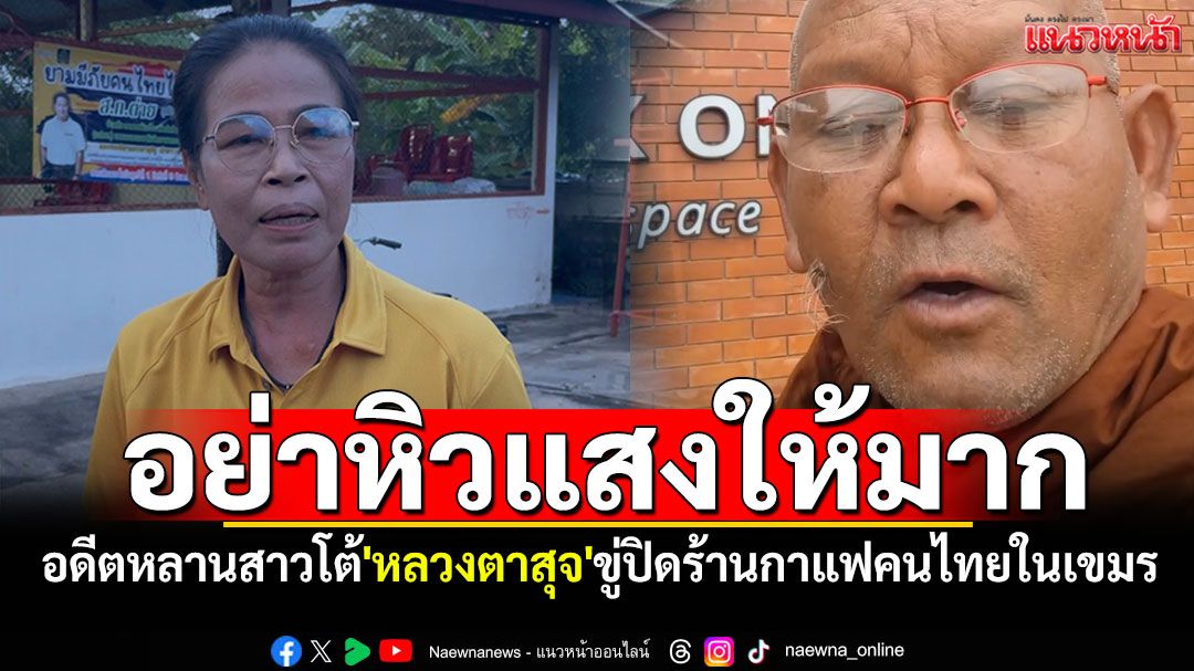 อดีตหลานสาวโต้'หลวงตาสุจ' อย่าหิวแสงให้มันมาก หลังจะปิดร้านกาแฟคนไทยในกัมพูชา