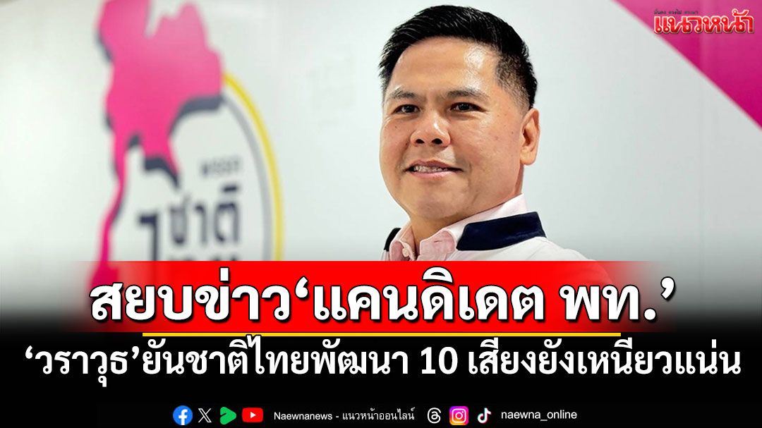 สยบข่าว'แคนดิเดต พท.' 'วราวุธ'ยันชาติไทยพัฒนา 10 เสียงยังเหนียวแน่น