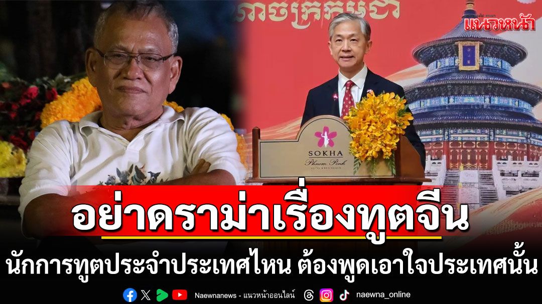 'สุทิน'ขออย่าดราม่าเรื่องทูตจีน ชี้นักการทูตประจำประเทศไหน ต้องพูดเอาใจประเทศนั้น