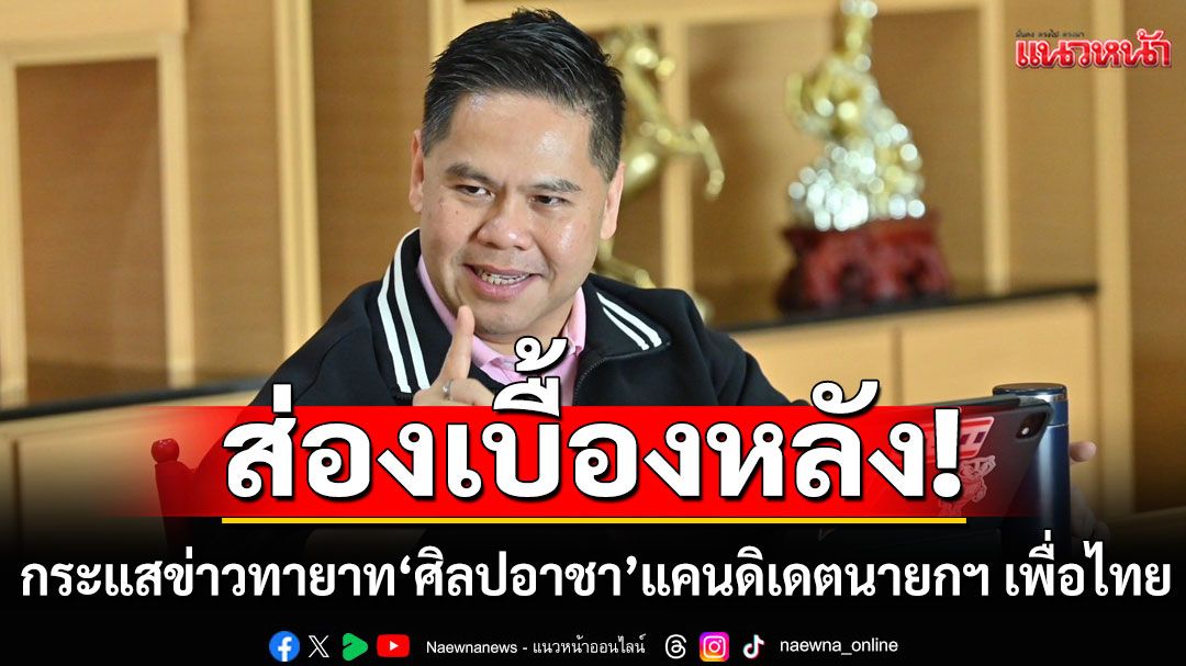 ส่องเบื้องหลัง! กระแสข่าวทายาท 'ศิลปอาชา' แคนดิเดตนายกฯ เพื่อไทย