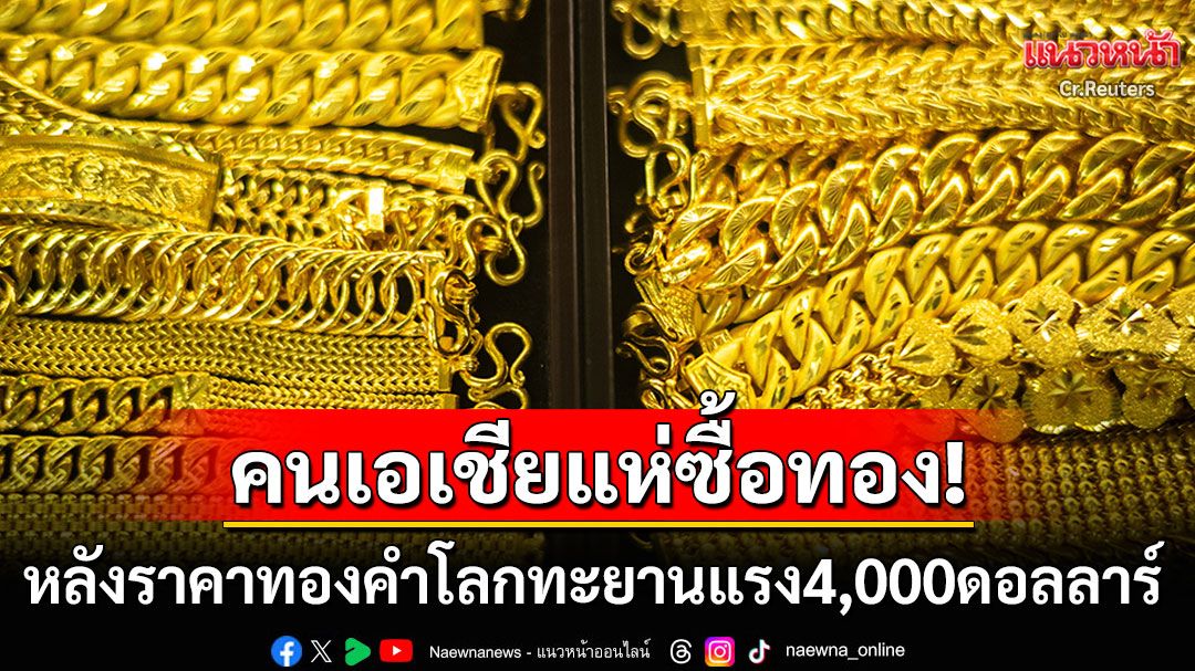 คนเอเชียแห่ซื้อทองแน่นร้าน! หลังราคาทองคำโลกทะยานแรง4,000ดอลลาร์