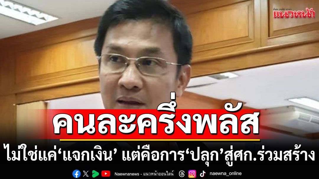 'ดร.จักษ์' ชี้ คนละครึ่งพลัส ไม่ใช่แค่ 'แจกเงิน' แต่คือการ 'ปลุก' สู่เศรษฐกิจแบบร่วมสร้าง