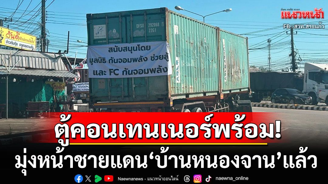 พร้อม!!! ตู้คอนเทนเนอร์ 60 ตู้ของ'กัน จอมพลัง' มุ่งหน้าชายแดน'บ้านหนองจาน'แล้ว