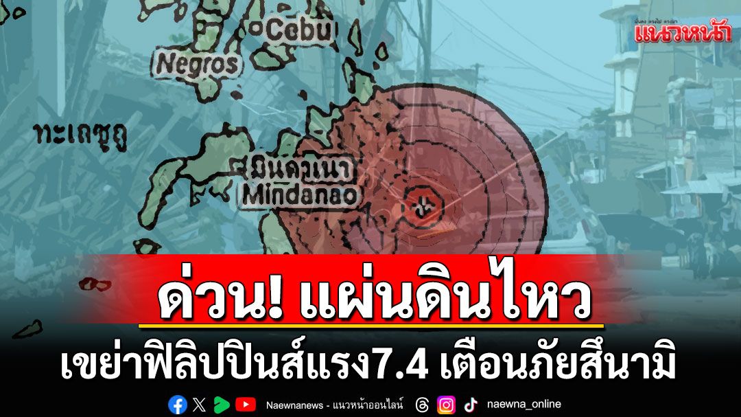 ด่วน! แผ่นดินไหวขนาด7.4เขย่าฟิลิปปินส์แรง ประกาศเตือนภัยสึนามิ