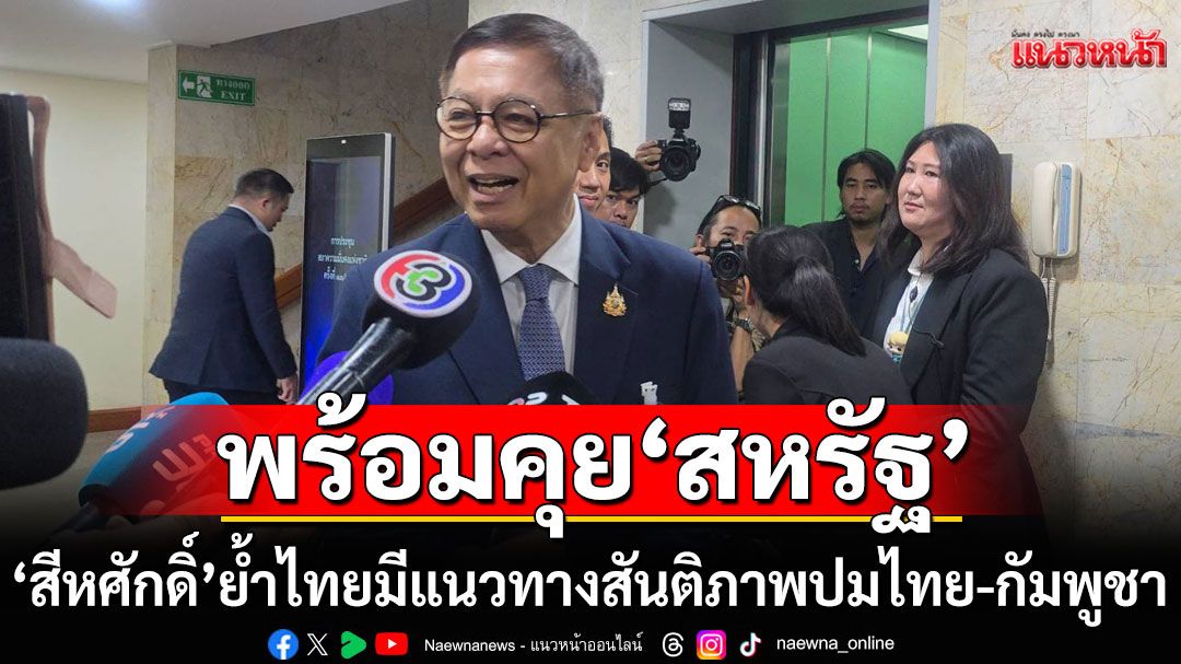 'สีหศักดิ์'ย้ำจุดยืน! ไทยมีแนวทางสันติภาพปมไทย-กัมพูชา พร้อมคุย'สหรัฐ'หลังทำข้อเสนอถึง'อนุทิน'