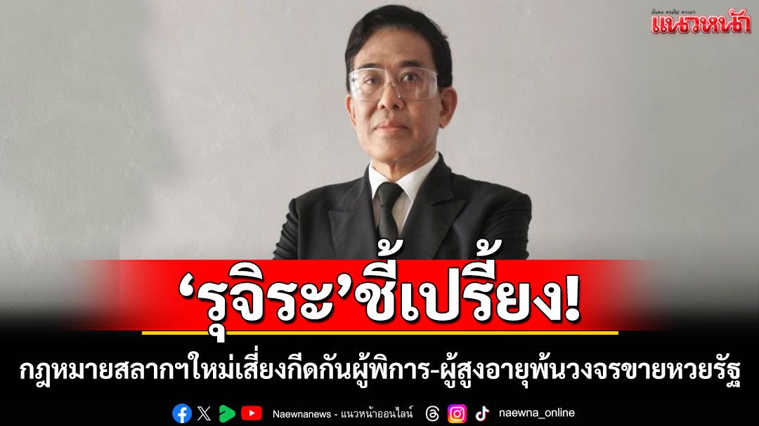 'รุจิระ บุนนาค'ชี้เปรี้ยง กฎหมายสลากฯใหม่ส่อเอื้อเอกชน กีดกันผู้พิการ-ผู้สูงอายุพ้นวงจรขายหวยรัฐ