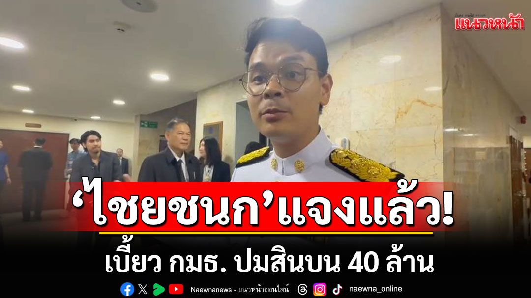 'ไชยชนก'แจงแล้ว! เบี้ยว กมธ. ปมสินบน 40 ล้าน ชี้ไม่อยากให้ข้อมูล หวั่นกระทบสืบสวน