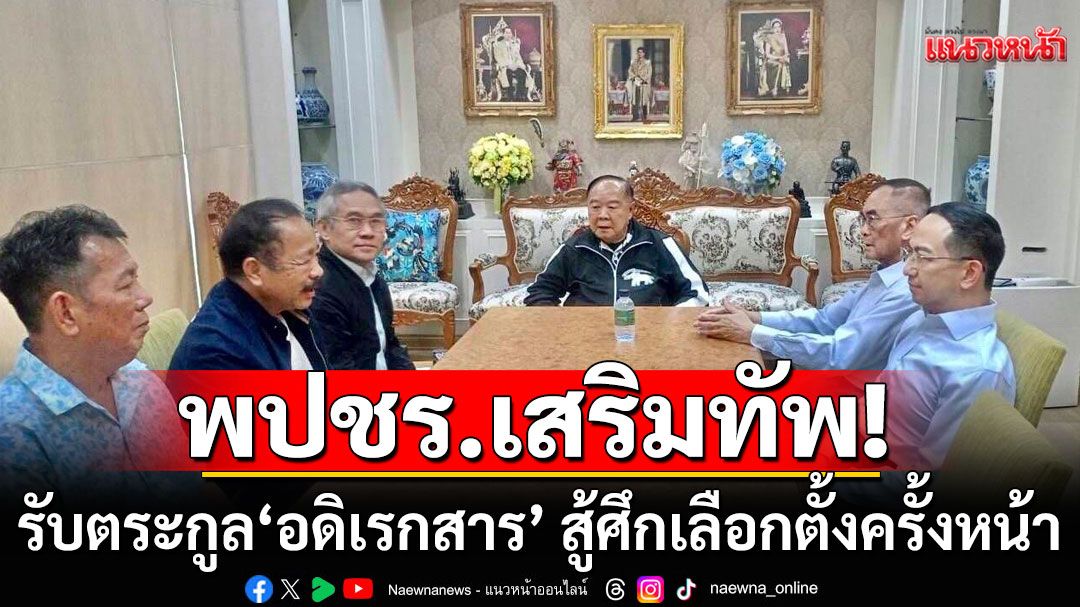 'บิ๊กป้อม' เปิดบ้านป่า รับตระกูล'อดิเรกสาร' ร่วม พปชร. สู้ศึกเลือกตั้งครั้งหน้า
