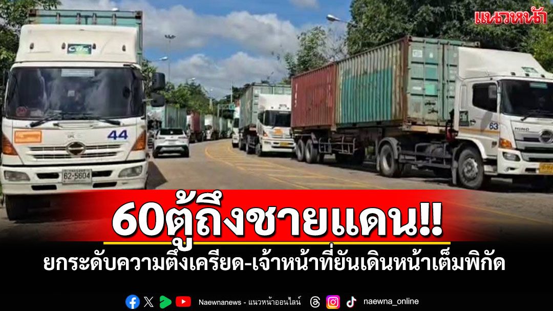 ปักหลักรับศึก! ตู้คอนเทนเนอร์ถึงชายแดน ปิดล้อมหนองจาน หลัง'เขมร'สั่งเบรกระงับกู้ทุ่นระเบิด