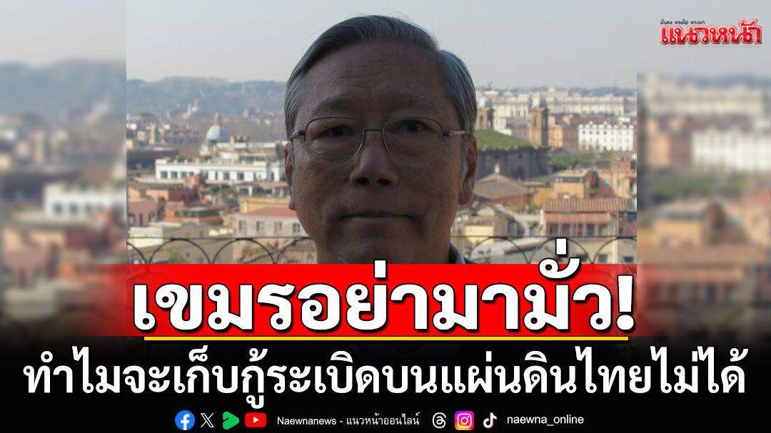 เป็นไงเป็นกันลุยเลย! 'อดีตบิ๊กข่าวกรอง'ตอกหน้าเขมร ทำไมจะเก็บกู้ระเบิดบนแผ่นดินไทยไม่ได้