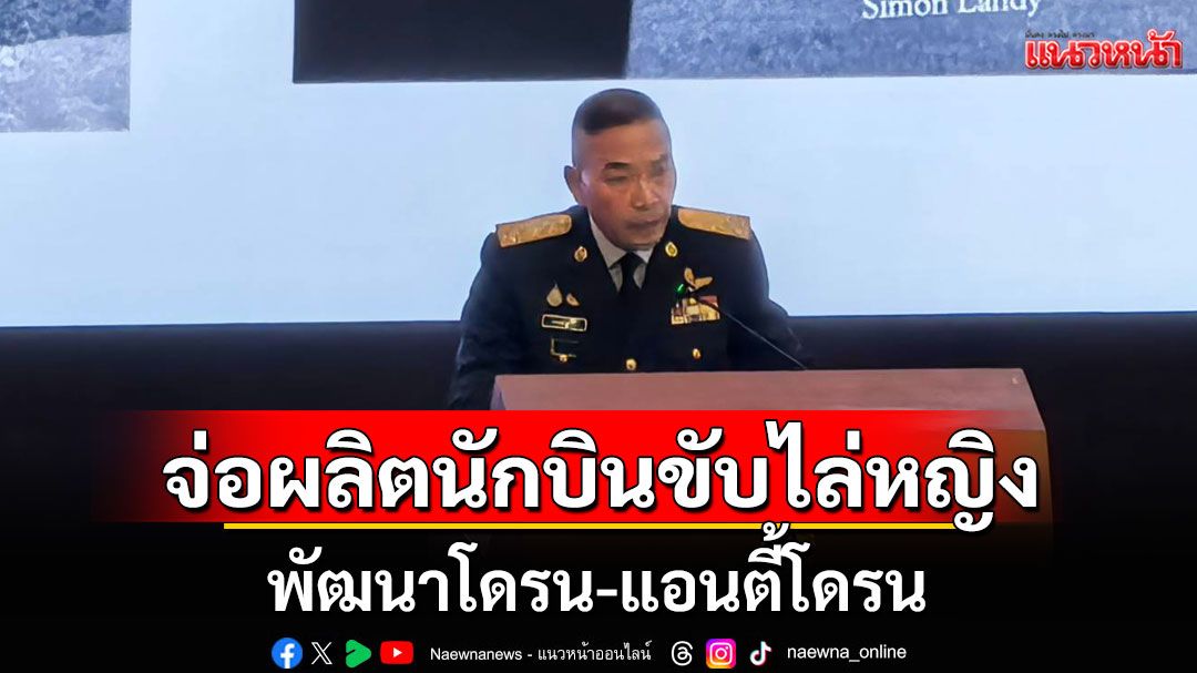 มาแน่!!! ทอ.เตรียมผลิต นักบินขับไล่หญิง พัฒนาโดรน-แอนตี้โดรน