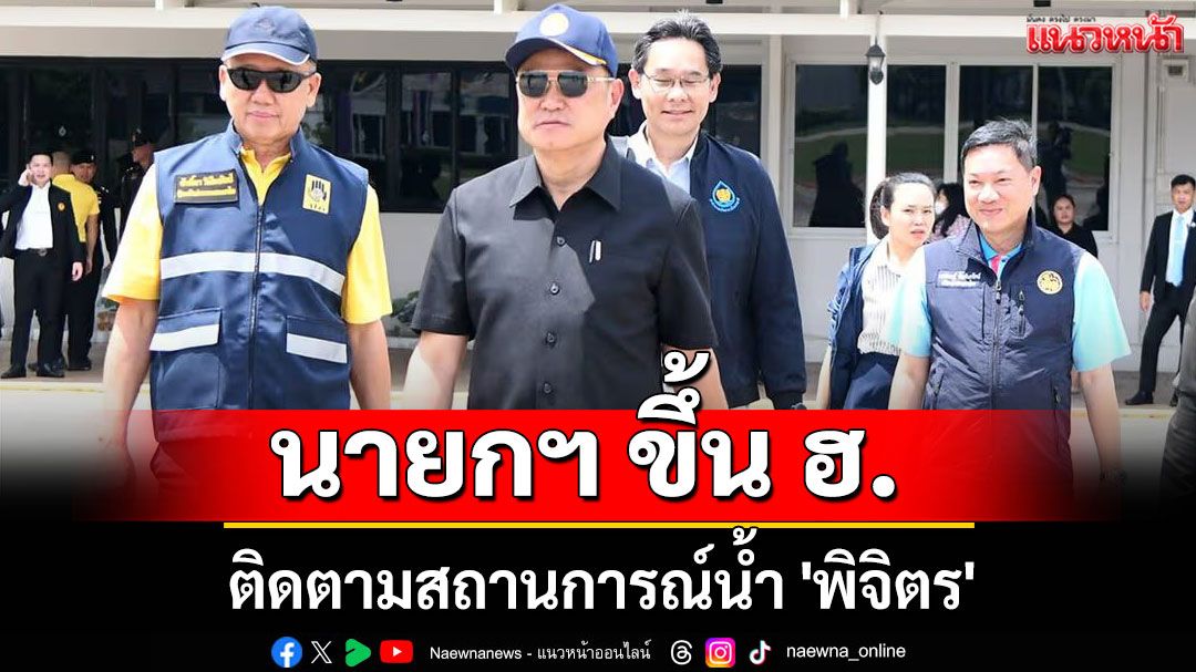นายกฯ ขึ้น ฮ. ติดตามสถานการณ์น้ำ 'พิจิตร'