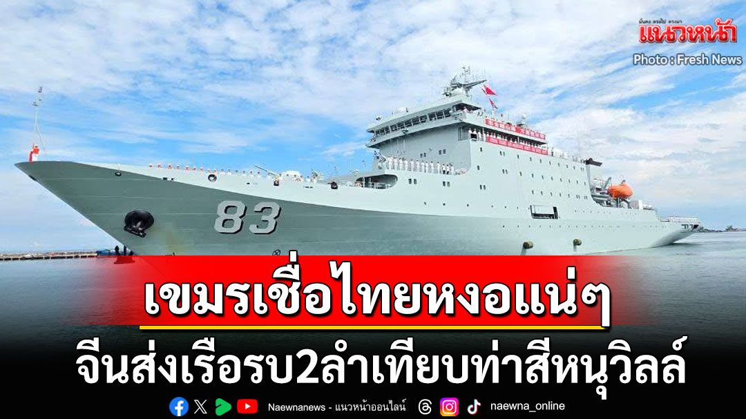 เขมรตื่นทั้งประเทศ! จีนส่งเรือรบ2ลำเทียบท่าสีหนุวิลล์ โซเชียลผยองไทยไม่กล้าแหยมแน่