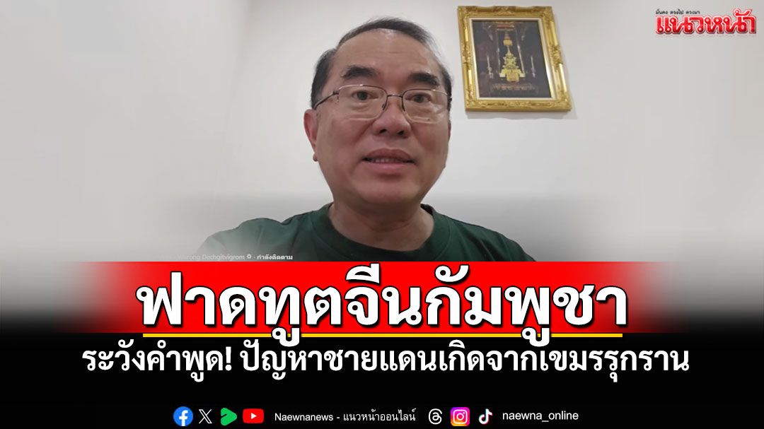 'หมอวรงค์'ฟาด'ทูตจีนเขมร'ระวังคำพูด ปัญหาชายแดนเกิดจาก'เขมรละเมิดอธิปไตย'