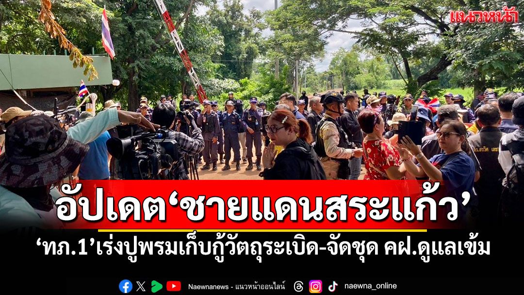 อัปเดต'ชายแดนสระแก้ว' 'ทภ.1'เร่งปูพรมเก็บกู้วัตถุระเบิด-จัดชุด คฝ.ดูแลเข้ม