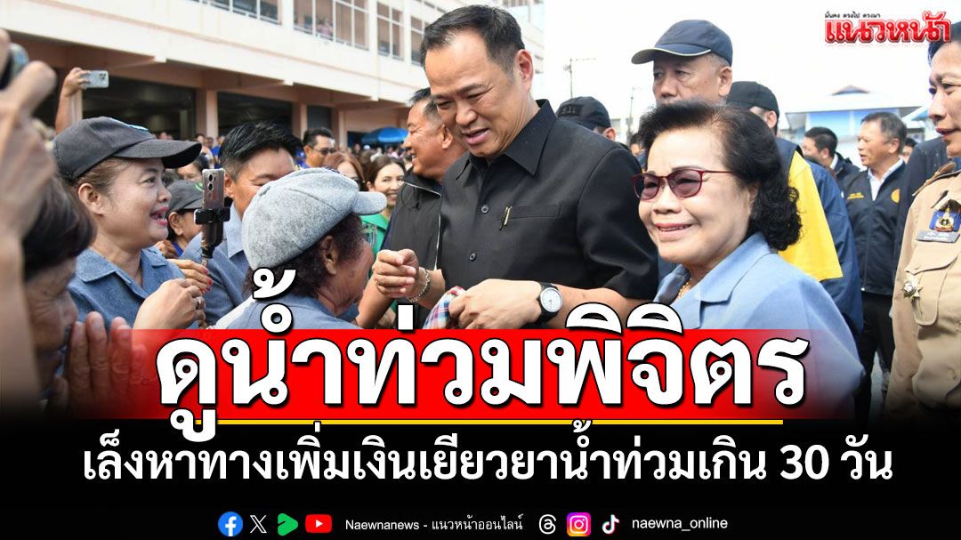 'นายกฯ'ลงพิจิตรติดตามช่วยเหลือปชช.น้ำท่วม เล็งหาทางเพิ่มเงินเยียวยาน้ำท่วมเกิน 30 วัน