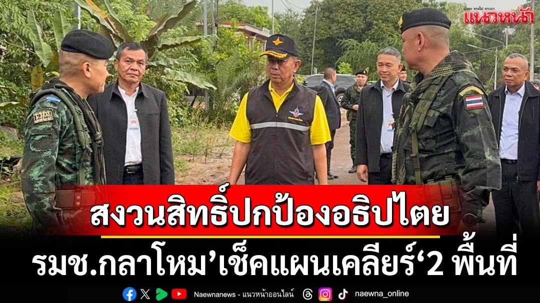 ‘รมช.กลาโหม’เช็คแผนเคลียร์‘หนองจาน-หนองหญ้าแก้ว’ ลั่นขอสงวนสิทธิ์ปกป้องอธิปไตย