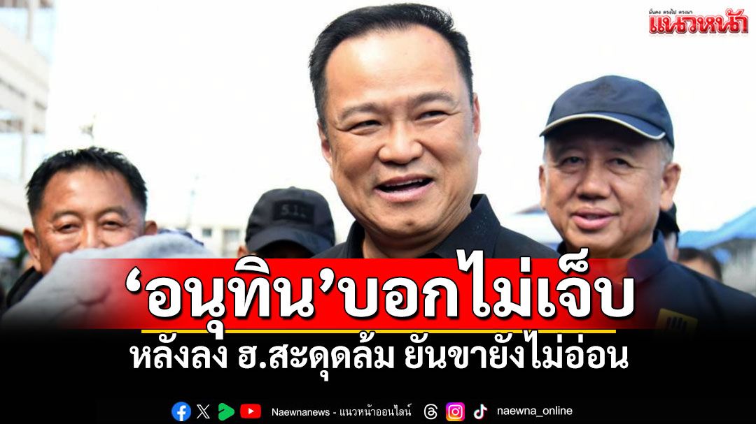 ‘อนุทิน’บอกไม่เจ็บ หลังลง ฮ.สะดุดล้ม ยันขายังไม่อ่อน
