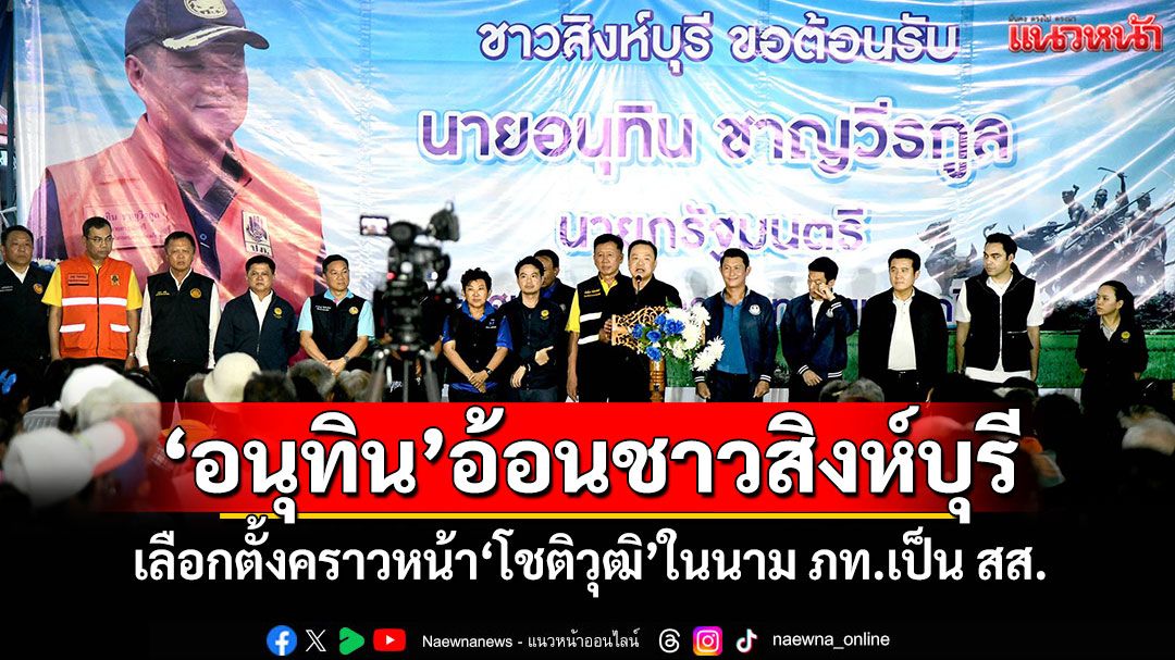 ‘อนุทิน’อ้อนชาวสิงห์บุรี เลือกตั้งคราวหน้า‘โชติวุฒิ’ในนาม ภท.เป็น สส.