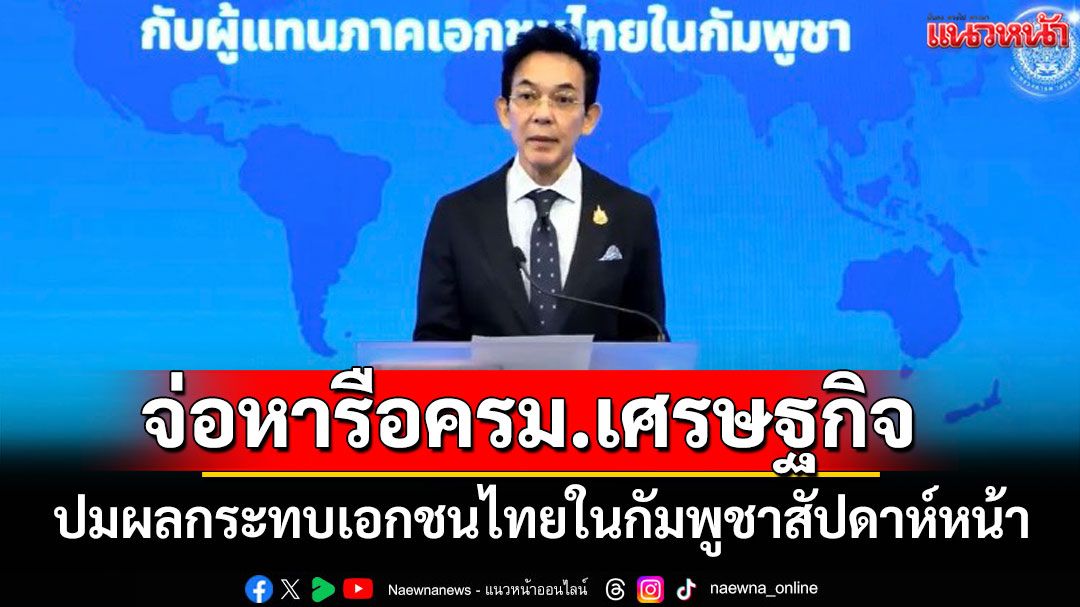 'กต.'จ่อหารือครม.เศรษฐกิจ ปมผลกระทบเอกชนไทยในกัมพูชาสัปดาห์หน้า ยันไร้ข้อเสนอเปิดด่าน