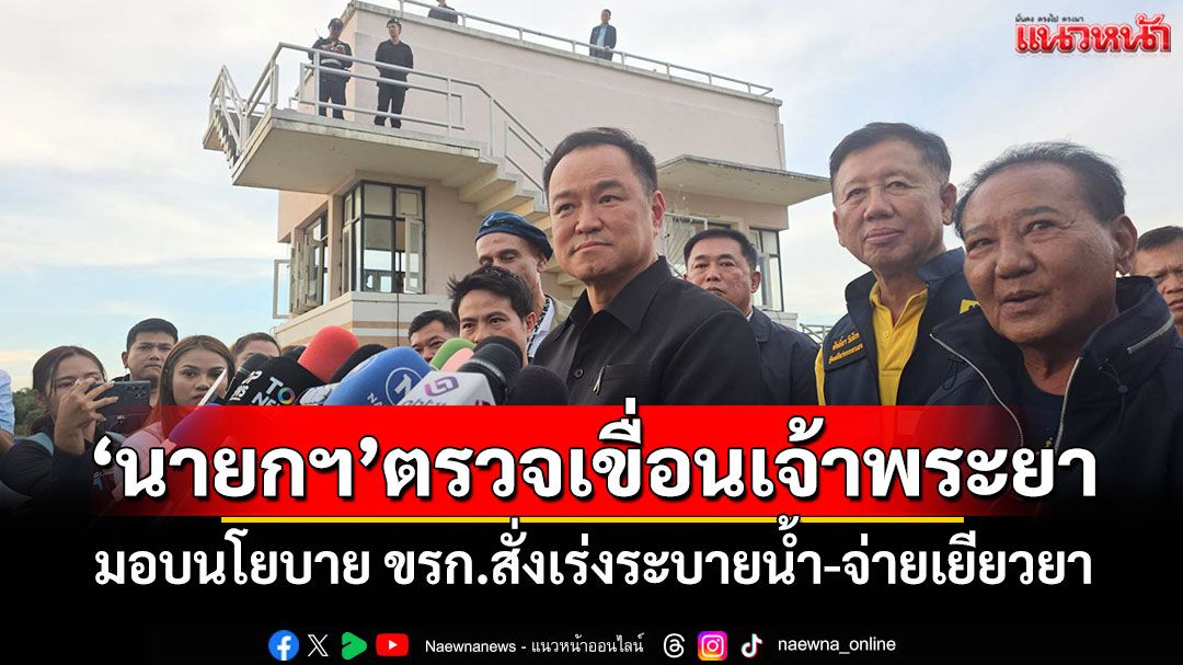 ‘นายกฯ’ตรวจเขื่อนเจ้าพระยา มอบนโยบาย ขรก.สั่งเร่งระบายน้ำ-จ่ายเยียวยา