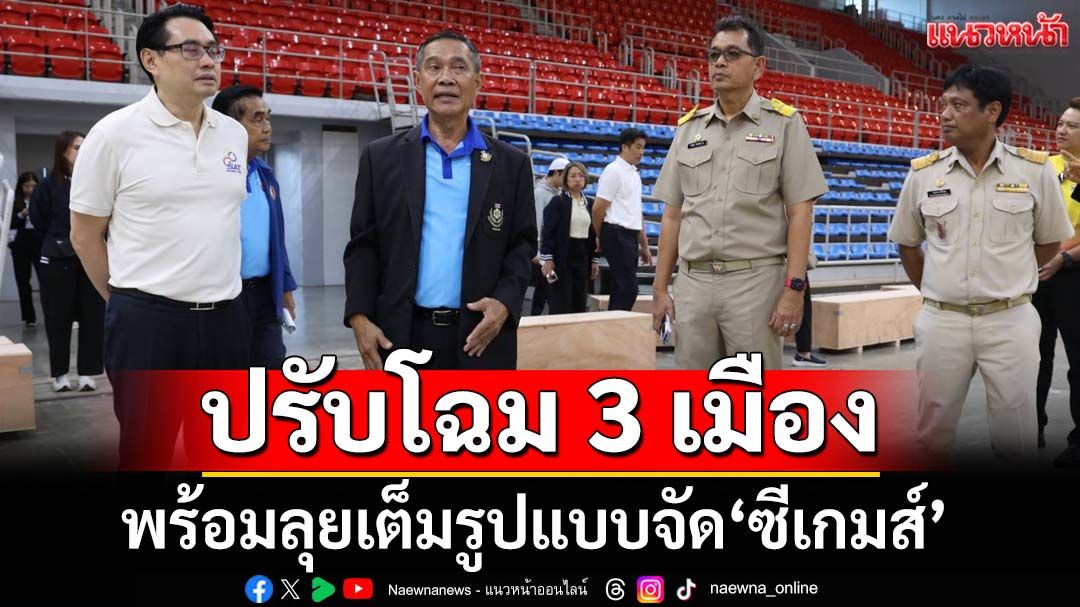ปรับโฉม 3 เมือง‘กทม.-ชลบุรี-สงขลา’ พร้อมลุยเต็มรูปแบบจัด‘ซีเกมส์’