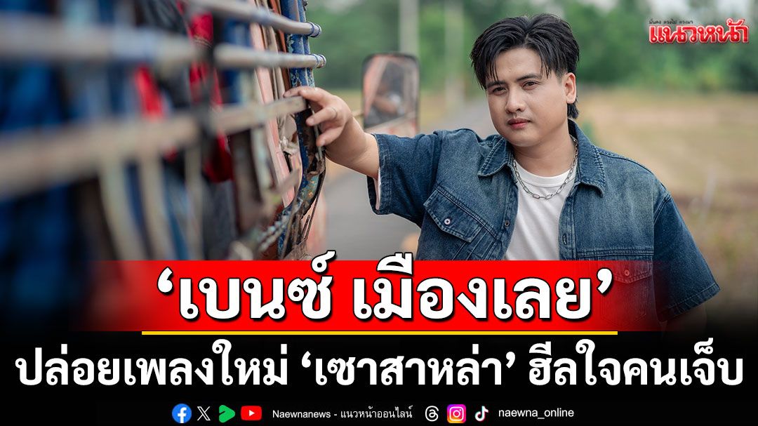 ‘เบนซ์ เมืองเลย’ ปล่อยเพลงใหม่ ‘เซาสาหล่า’ ฮีลใจคนเจ็บ ซึ้งกินใจจนแฟนๆ น้ำตาไหล