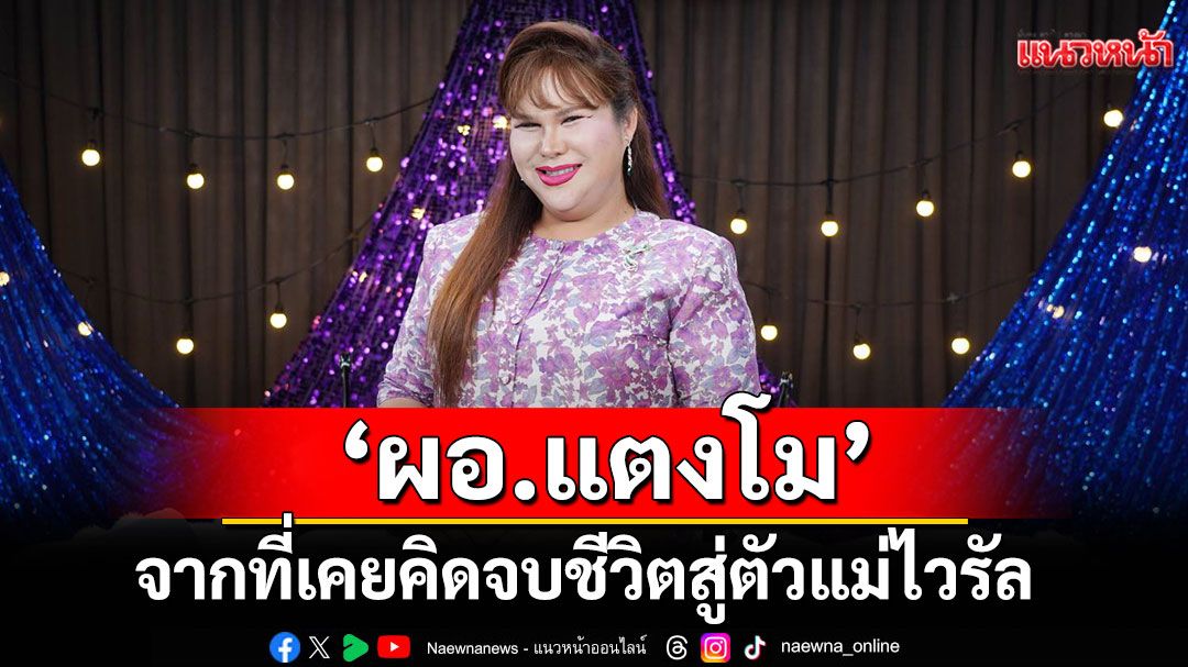 ‘ผอ.แตงโม’ เปิดชีวิตชะนีจริง! จากที่เคยคิดจบชีวิตสู่ตัวแม่ไวรัลเปลี่ยนทุกข์เป็นพลังฮา