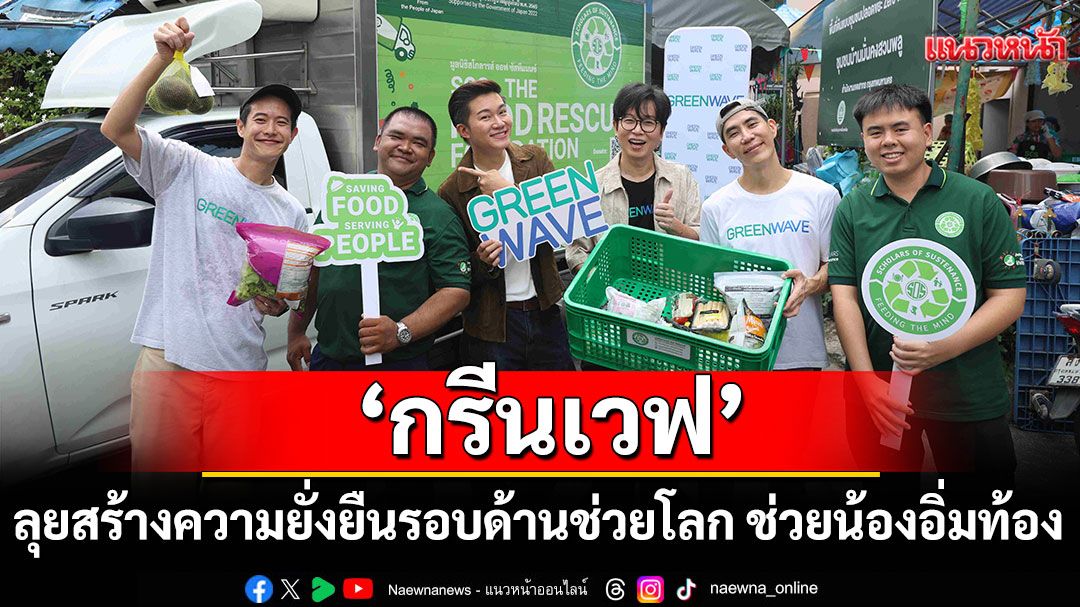 ‘กรีนเวฟ’ลุยสร้างความยั่งยืนรอบด้าน ช่วยโลก ช่วยน้องอิ่มท้องกับ GREEN WAVE อร่อย...ไม่ลืมโลก