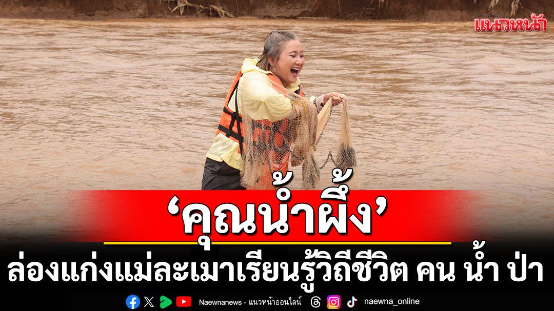 ‘คุณน้ำผึ้ง’ ล่องแก่งแม่ละเมา เรียนรู้วิถีชีวิต คน น้ำ ป่า