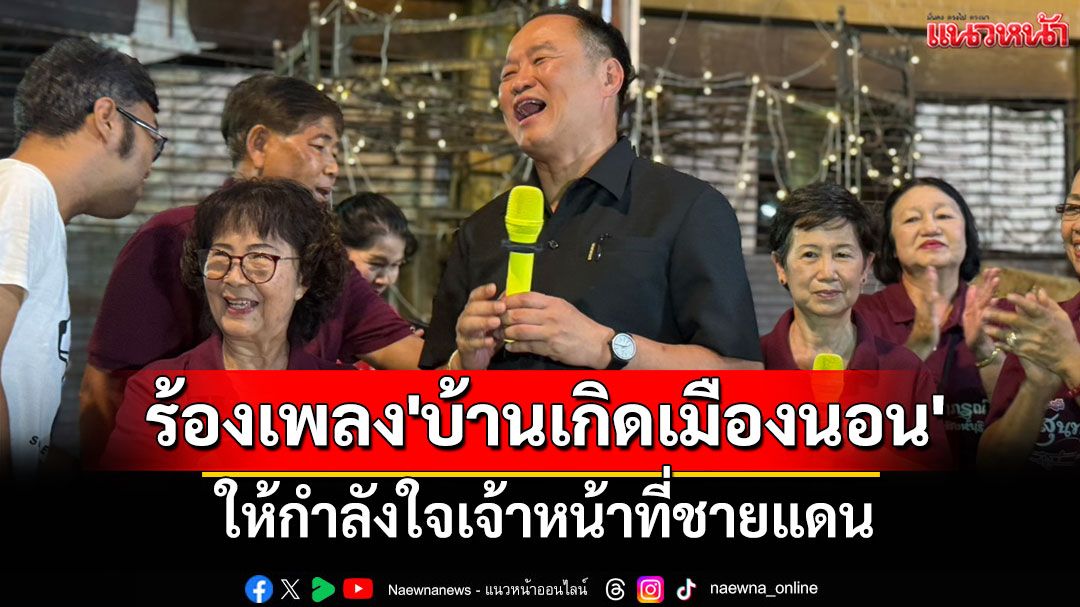 'นายกฯ หนู'ควงภริยา เดินถนนคนเดินสิงห์บุรี โชว์ร้องเพลง'บ้านเกิดเมืองนอน'ส่งกำลังใจชายแดน
