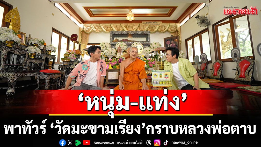 ‘หนุ่มแท่ง อารามทัวร์’พาทัวร์ ‘วัดมะขามเรียง’ กราบหลวงพ่อตาบ  ช จ.สระบุรี