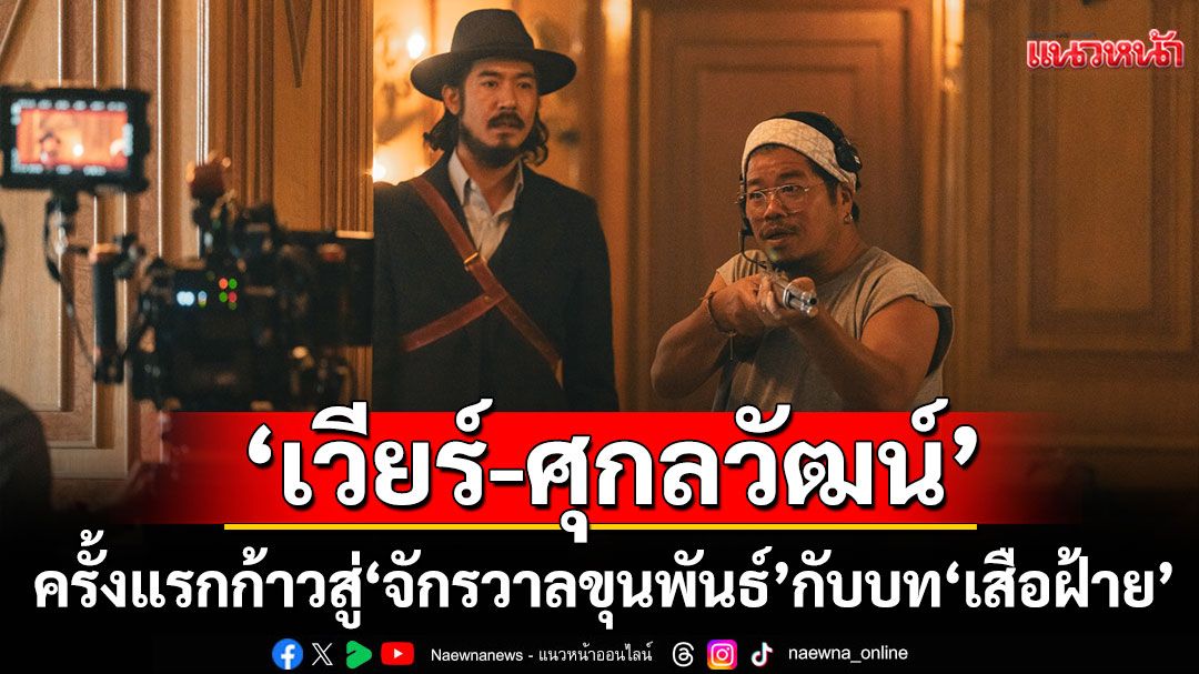 ‘เวียร์-ศุกลวัฒน์’ครั้งแรกก้าวสู่ ‘จักรวาลขุนพันธ์’กับบท ‘เสือฝ้าย’วัยหนุ่ม
