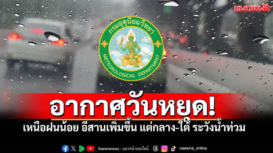 เช็คอากาศวันนี้ เหนือฝนน้อย อีสานเพิ่มขึ้น แต่กลาง-ใต้ ระวังน้ำท่วมฉับพลัน