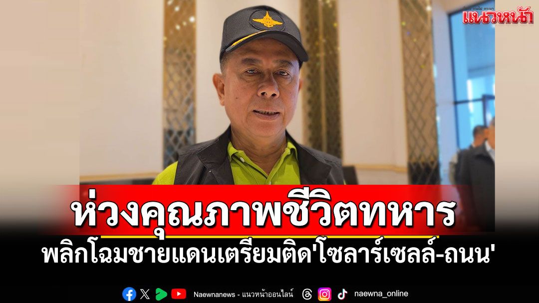 พลิกโฉมชายแดน! รมช.กลาโหม ลุยอีสานใต้ ติด'โซลาร์เซลล์-ถนน' ยกระดับคุณภาพชีวิตทหารในป่าลึก