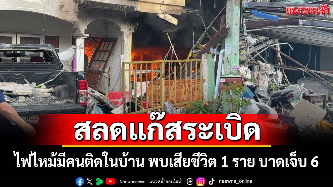 ด่วน! สลดแก๊สระเบิดไฟไหม้มีคนติดในบ้าน พบเสียชีวิต 1 ราย บาดเจ็บ 6